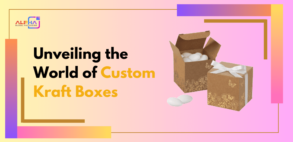 Unveiling the World of Custom Kraft Boxes - Alpha Global Packaging